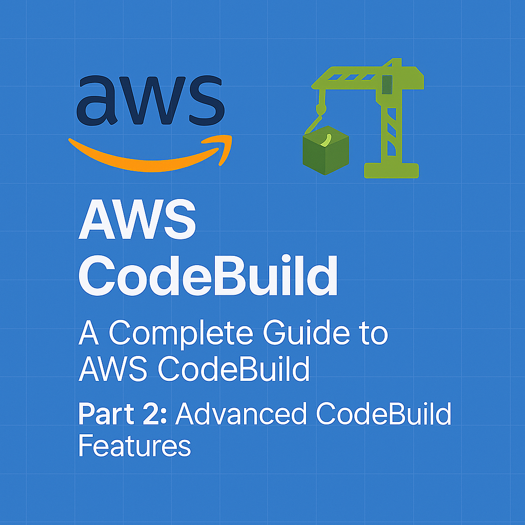 A Complete Guide to AWS CodeBuild: From Basics to Advanced Use Cases - Part 2: Advanced CodeBuild Features